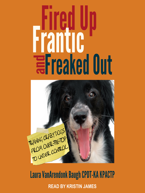 Title details for Fired Up, Frantic, and Freaked Out by Laura VanArendonk Baugh CPDT-KA KPACTP - Wait list